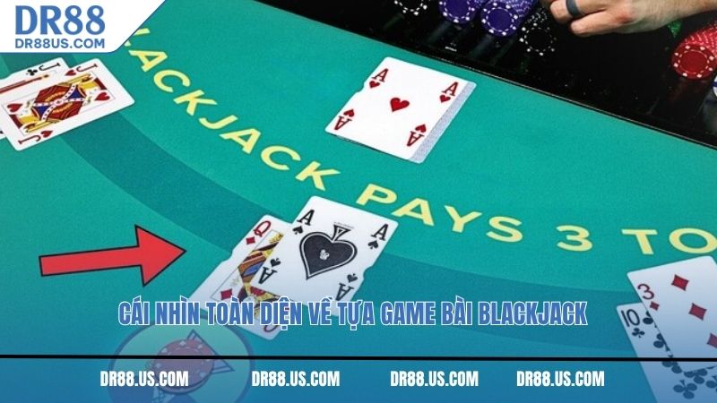 Cái nhìn toàn diện về tựa game bài Blackjack