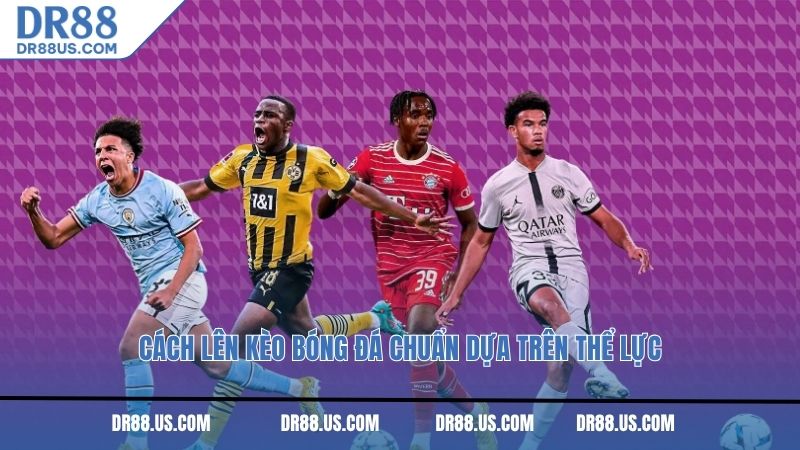 Cách lên kèo bóng đá chuẩn dựa trên thể lực