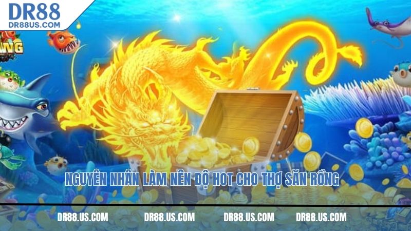 Nguyên nhân làm nên độ hot cho thợ săn rồng